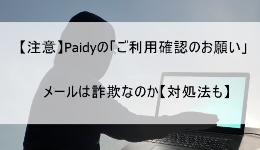 Paidy(ペイディ)の「ご利用確認のお願い」メールは詐欺なのか【対処法や対応策を解説】