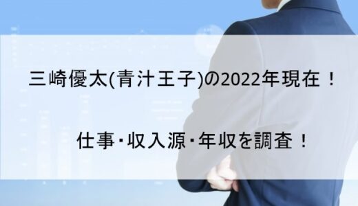 三崎優太 (青汁王子)の現在(2022)の仕事は何してるのか【会社・収入源・年収まとめ】