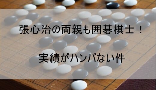 張心治は両親(父親・母親)が囲碁棋士でサラブレッドだった件｜驚愕の実績を紹介します