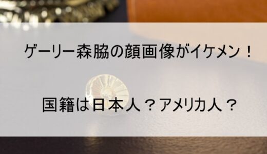 ゲーリー森脇の顔画像がイケメン！国籍は日本人orアメリカ人のどちらか調査