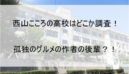 西山こころの高校はどこか【孤独のグルメの作者と同じ出身学校!?】