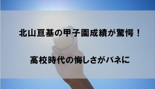 北山亘基(こうき)投手の甲子園成績が驚愕な件【高校時代の悔しさがバネになっていた】