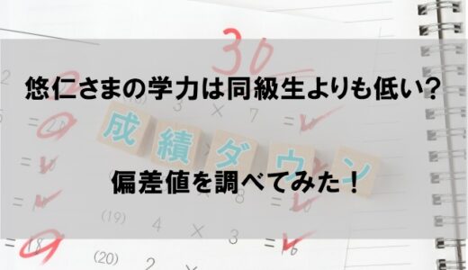 悠仁さまの学力は同級生より低いのか 偏差値がどれくらいなのか調べてみた【実は天才?】