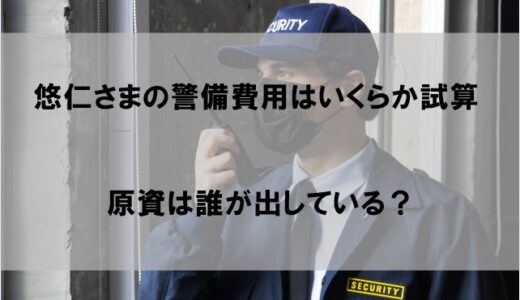 悠仁さまの警備費用がいくらか試算してみた 原資は高校が出す!?【2022】