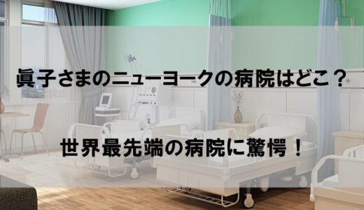 小室眞子さまの病院(ニューヨーク)はどこ？世界最高峰のプレズビテリアン病院に驚愕【2022】