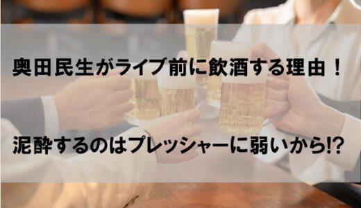 奥田民生がライブ前に飲酒する理由はなぜか【泥酔するのはプレッシャーに打ち勝つためか】