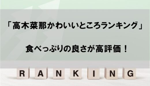 「高木菜那かわいいところランキング」を発表！食べっぷりがいいと話題に