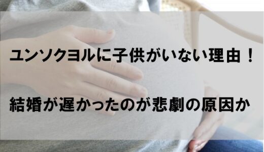 ユンソクヨルに子供がいない理由！結婚が遅かったことが悲劇の原因か