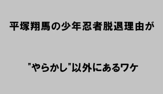 平塚翔馬(少年忍者)の脱退理由が