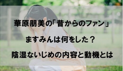 【華原朋美】ますみん(昔からのファン)のいじめ内容と動機！トラブル/喧嘩でFCは泥沼に