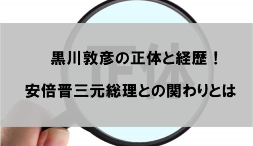 黒川敦彦の正体と経歴｜安倍晋三との関わりが明らかに【Wikipediaより詳しく】