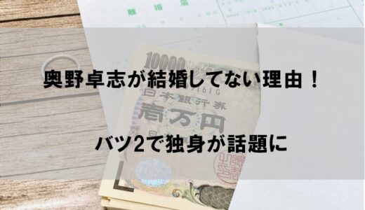 奥野卓志は結婚せずに嫁(妻)がいない理由！”バツ２で独身”が話題に