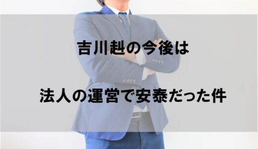 吉川赳(たける)議員は今後(辞職後)生活費に困らない理由！【クビ後も高収入】