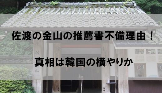 “佐渡島の金山”推薦書不備で落選した理由はなぜか？【真相は韓国の横やりか】