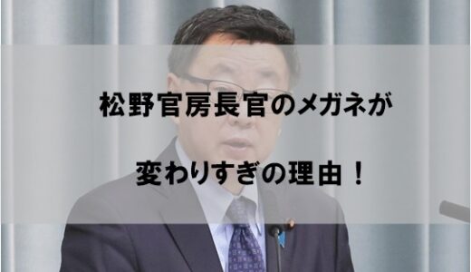 松野博一官房長官がメガネ変えすぎの理由！