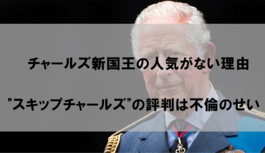 チャールズ新国王が不人気の理由｜評判は”スキップチャールズ”だった件