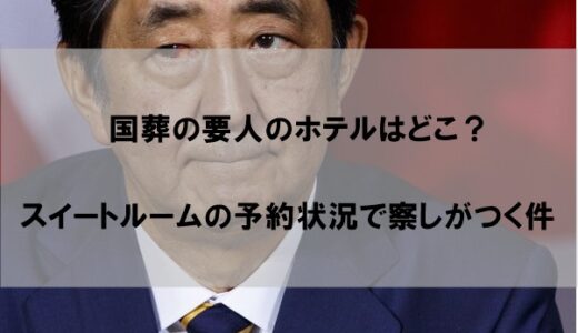 国葬の要人はホテルどこに泊まる？宿泊先はスイートルーム予約満席で察しがつく件