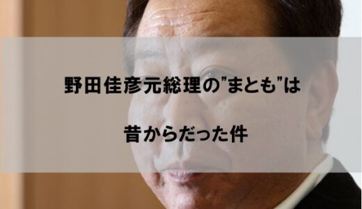 野田佳彦元首相が”まとも”なのは昔からだった件｜総理を辞めた理由から見る評判の高さ