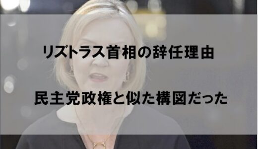 リズトラス首相はなぜ辞めたのか【辞任理由は”民主党政権化”】