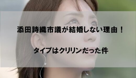 添田詩織市議が結婚せずに旦那(夫)がいない理由【クリリンがタイプ】