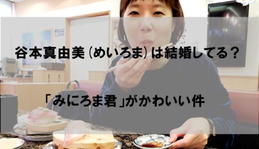 谷本真由美(めいろま)は結婚して夫(旦那)や子供がいるのか【みにろま君】