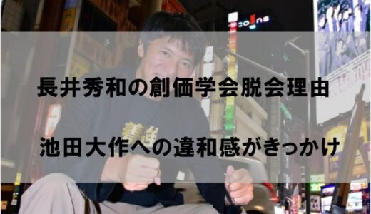 長井秀和が創価学会を脱会(脱退)した理由はなぜか【池田大作への違和感】