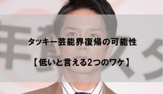 滝沢秀明(タッキー)芸能界復帰の可能性2022【低いと言える2つのワケ】