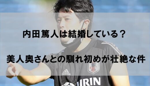 内田篤人は結婚して嫁(妻)や子供がいるのか【馴れ初め】