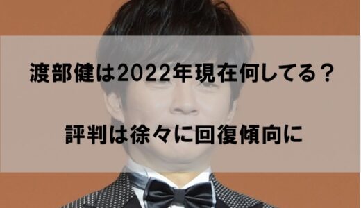 渡部健は今現在何してるのか2022【評判は徐々に回復】