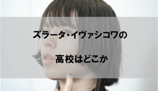 ズラータ・イヴァシコワの高校(学校)はどこか【卒業後の夢も】