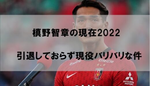 槙野智章は現在引退してるのか2022【現役バリバリ】
