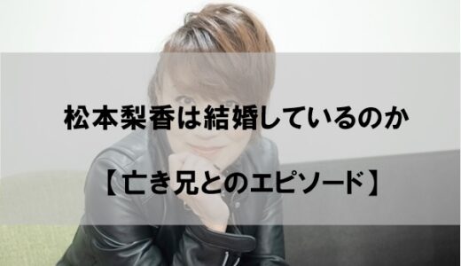 松本梨香は結婚して旦那(夫)がいるのか【亡き兄の影響】