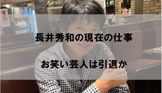 長井秀和は今現在仕事は何をしてるのか2022【芸人は引退か】