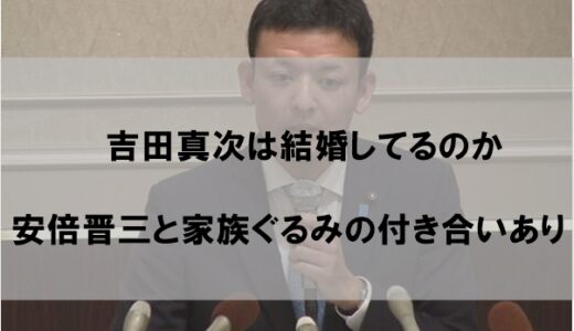 吉田真次は結婚して嫁(妻)や子供がいるのか【安倍晋三と家族ぐるみ】