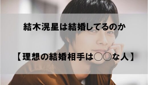 結木滉星は結婚して嫁(妻)がいるのか【理想の結婚相手】