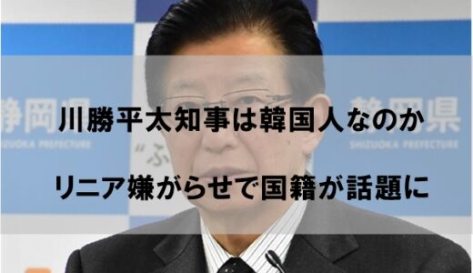 川勝平太知事は韓国人なのか｜リニア嫌がらせで国籍が話題に