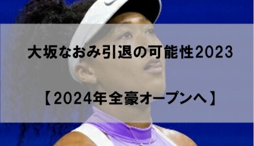 大坂なおみ引退の可能性2023【2024年全豪オープンへ】