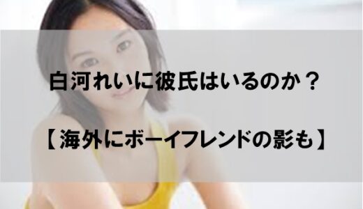 白河れいに彼氏や結婚した旦那(夫)はいるのか【海外にボーイフレンドの影も】