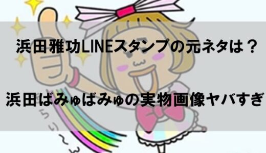 【画像】浜田雅功のLINEスタンプの元ネタとは｜浜田ばみゅばみゅの実物ヤバすぎ