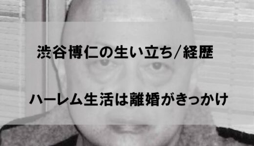 渋谷博仁の生い立ち/経歴｜ハーレム生活は離婚がきっかけ【wiki】
