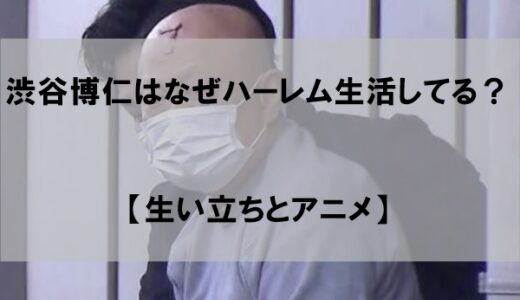 渋谷博仁はなぜハーレム生活を始めた？【生い立ちとアニメ】