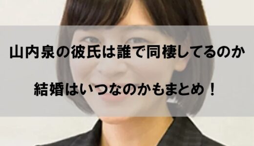【2023】山内泉の彼氏は誰で同棲しているのか｜結婚はいつになるのかもまとめ