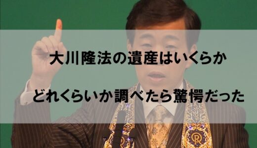 大川隆法の遺産はいくらか｜どれくらいか調べたら驚愕だった