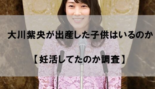 大川紫央に出産した子どもはいるのか【妊活してたのか調査】