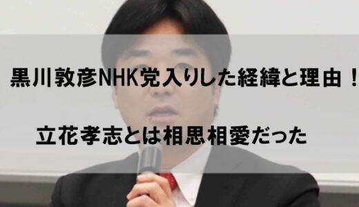 黒川敦彦がNHK党に加入した理由はなぜか経緯まとめ【立花孝志もベタ褒め】