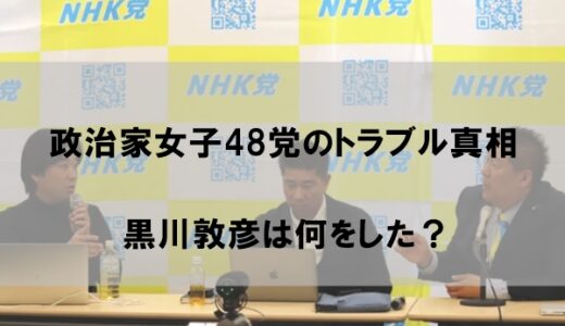 政治家女子48党トラブルの真相が驚愕｜黒川敦彦は何をしたのかまとめ